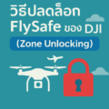 ปลดล็อก FlySafe (Zone Unlocking) ของ DJI